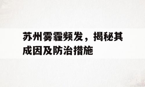 苏州雾霾频发，揭秘其成因及防治措施