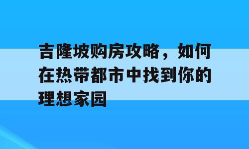 吉隆坡购房攻略，如何在热带都市中找到你的理想家园