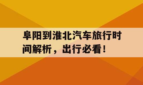 阜阳到淮北汽车旅行时间解析，出行必看！