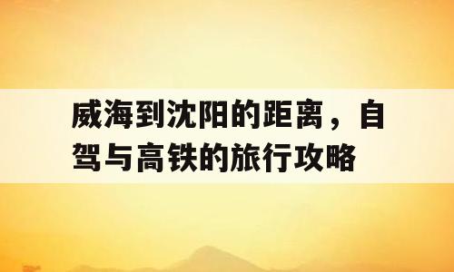 威海到沈阳的距离，自驾与高铁的旅行攻略