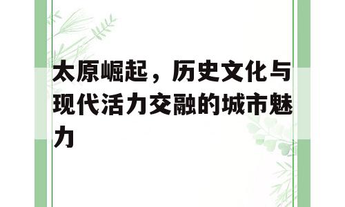 太原崛起，历史文化与现代活力交融的城市魅力