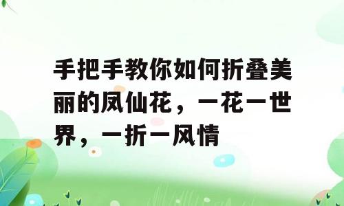 手把手教你如何折叠美丽的凤仙花，一花一世界，一折一风情