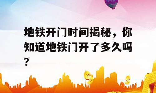 地铁开门时间揭秘，你知道地铁门开了多久吗？
