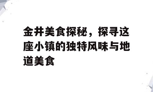 金井美食探秘，探寻这座小镇的独特风味与地道美食