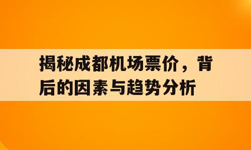 揭秘成都机场票价，背后的因素与趋势分析