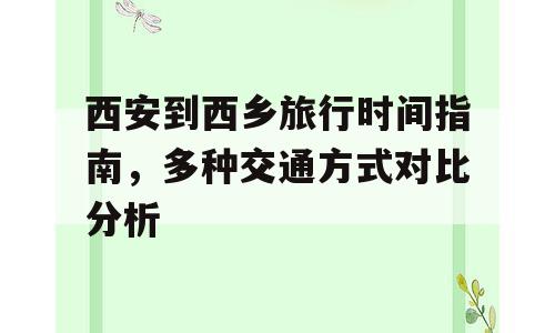 西安到西乡旅行时间指南，多种交通方式对比分析