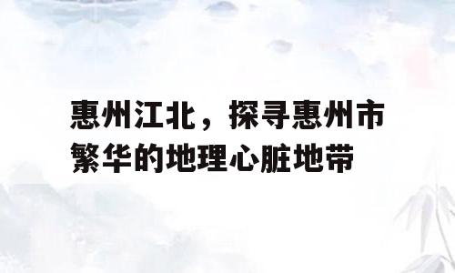 惠州江北，探寻惠州市繁华的地理心脏地带