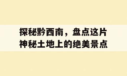 探秘黔西南，盘点这片神秘土地上的绝美景点