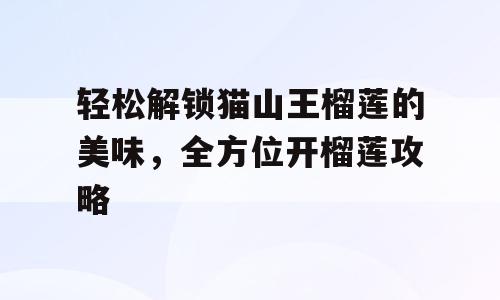 轻松解锁猫山王榴莲的美味，全方位开榴莲攻略