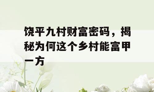 饶平九村财富密码，揭秘为何这个乡村能富甲一方