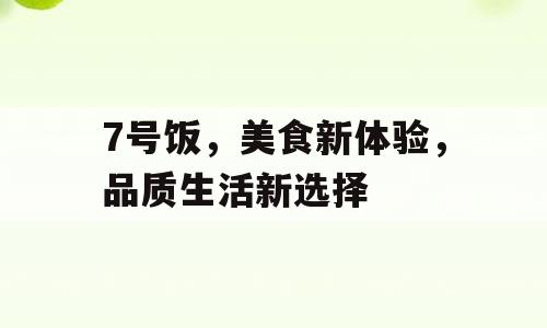 7号饭，美食新体验，品质生活新选择