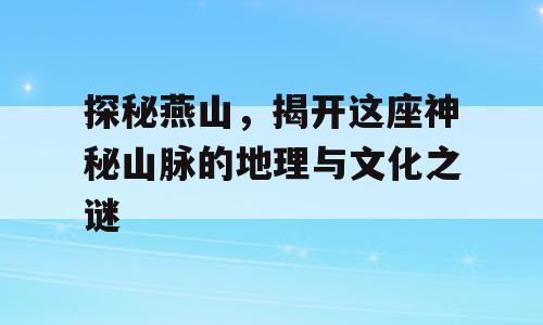 探秘燕山，揭开这座神秘山脉的地理与文化之谜