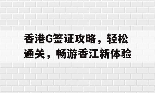 香港G签证攻略，轻松通关，畅游香江新体验