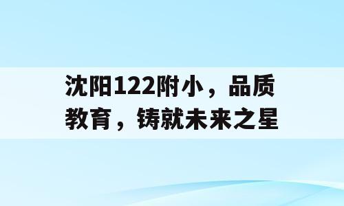沈阳122附小，品质教育，铸就未来之星