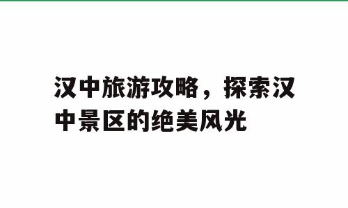 汉中旅游攻略，探索汉中景区的绝美风光