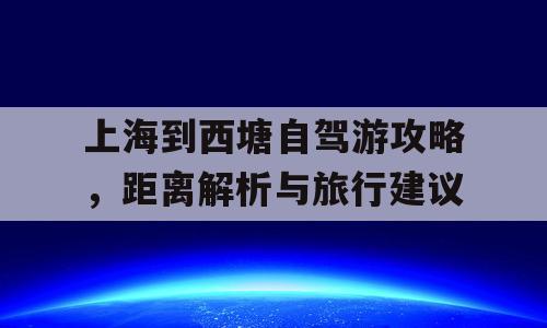 上海到西塘自驾游攻略，距离解析与旅行建议