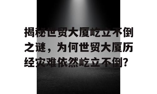 揭秘世贸大厦屹立不倒之谜，为何世贸大厦历经灾难依然屹立不倒？