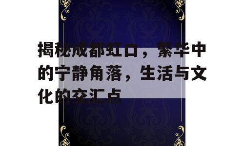 揭秘成都虹口，繁华中的宁静角落，生活与文化的交汇点