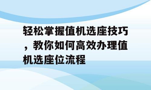 轻松掌握值机选座技巧，教你如何高效办理值机选座位流程