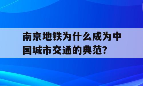 南京地铁为什么成为中国城市交通的典范？