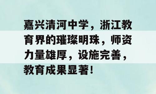 嘉兴清河中学，浙江教育界的璀璨明珠，师资力量雄厚，设施完善，教育成果显著！