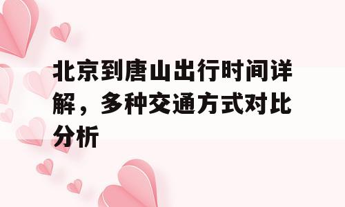 北京到唐山出行时间详解，多种交通方式对比分析