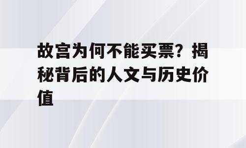 故宫为何不能买票？揭秘背后的人文与历史价值