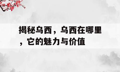 揭秘乌西，乌西在哪里，它的魅力与价值