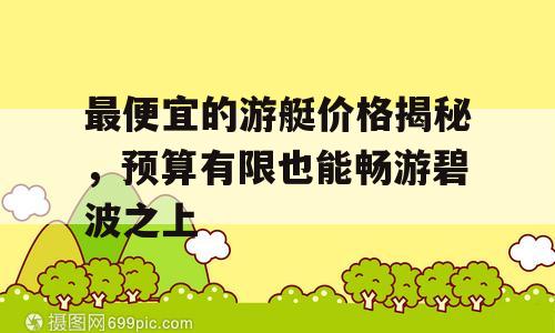 最便宜的游艇价格揭秘，预算有限也能畅游碧波之上