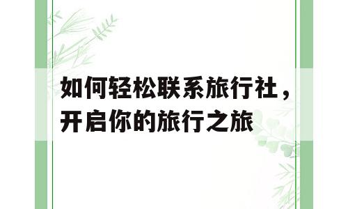 如何轻松联系旅行社，开启你的旅行之旅