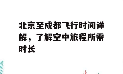 北京至成都飞行时间详解，了解空中旅程所需时长