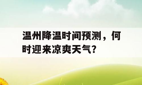 温州降温时间预测，何时迎来凉爽天气？