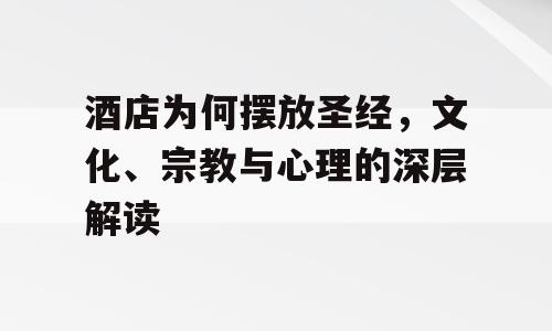 酒店为何摆放圣经，文化、宗教与心理的深层解读