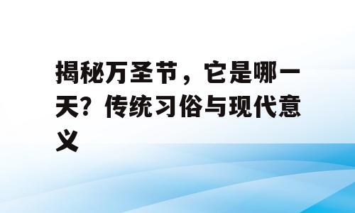 揭秘万圣节，它是哪一天？传统习俗与现代意义