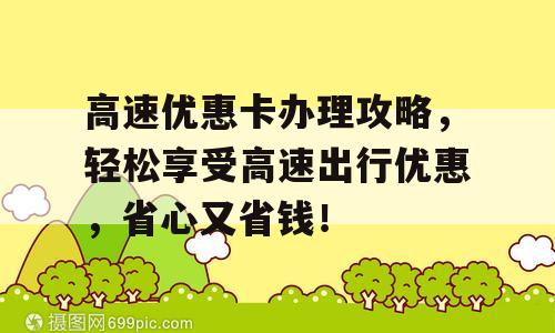 高速优惠卡办理攻略，轻松享受高速出行优惠，省心又省钱！
