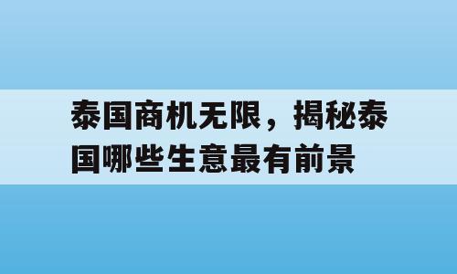 泰国商机无限，揭秘泰国哪些生意最有前景
