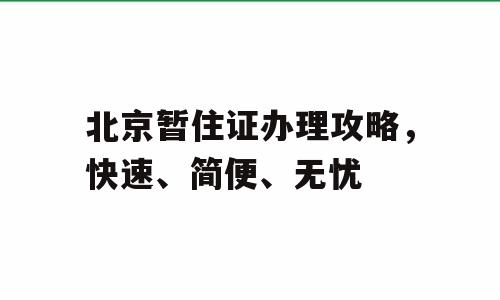 北京暂住证办理攻略，快速、简便、无忧