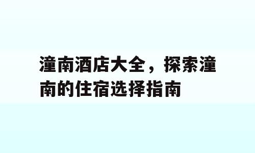 潼南酒店大全，探索潼南的住宿选择指南