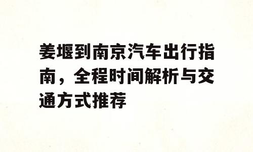姜堰到南京汽车出行指南，全程时间解析与交通方式推荐