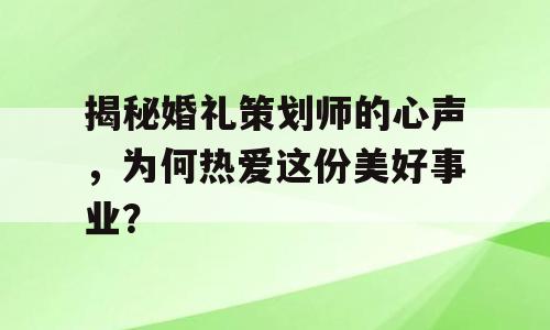 揭秘婚礼策划师的心声，为何热爱这份美好事业？