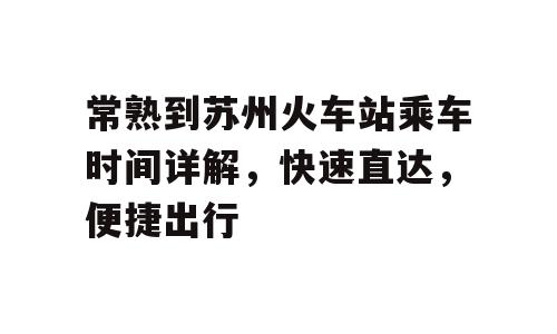 常熟到苏州火车站乘车时间详解，快速直达，便捷出行