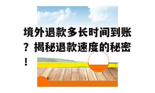 境外退款多长时间到账？揭秘退款速度的秘密！