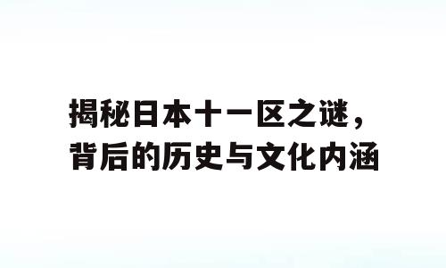 揭秘日本十一区之谜，背后的历史与文化内涵