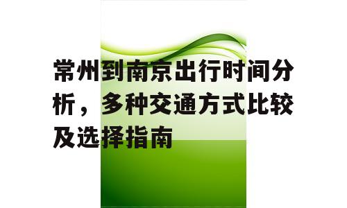 常州到南京出行时间分析，多种交通方式比较及选择指南