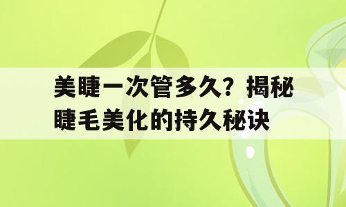 美睫一次管多久？揭秘睫毛美化的持久秘诀