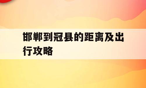 邯郸到冠县的距离及出行攻略