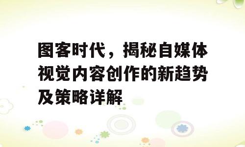 图客时代，揭秘自媒体视觉内容创作的新趋势及策略详解
