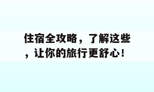 住宿全攻略，了解这些，让你的旅行更舒心！