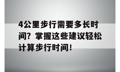4公里步行需要多长时间？掌握这些建议轻松计算步行时间！