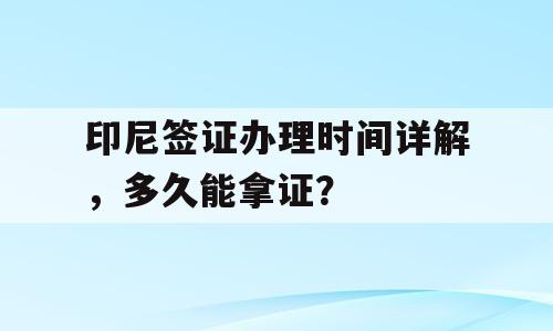 印尼签证办理时间详解，多久能拿证？